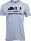 Admit it, Life Would be Boring Without Me | Funny Tee Shirt, Sarcastic Saying Humor Joke for Men Women