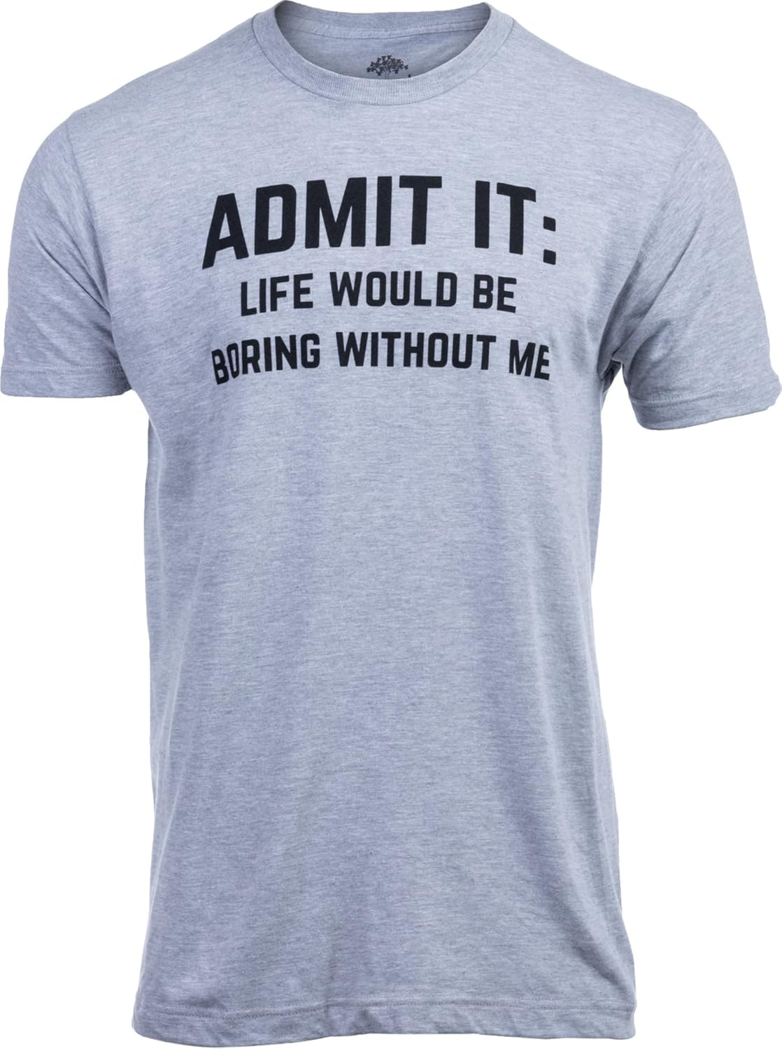 Admit it, Life Would be Boring Without Me | Funny Tee Shirt, Sarcastic Saying Humor Joke for Men Women