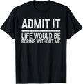 Admit It Life Would Be Boring Without Me Shirt Sarcastic Unisex , , , Long Sleeve Tee
