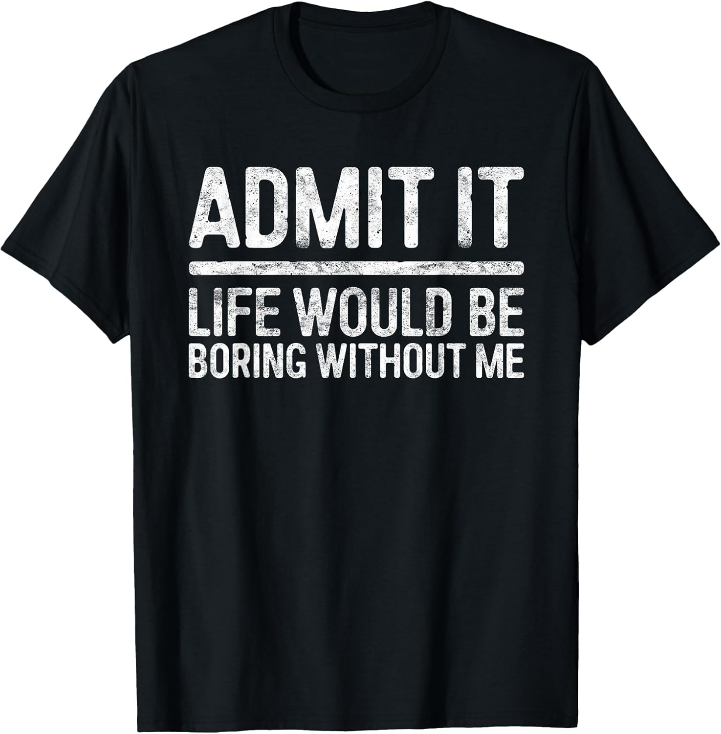 Admit It Life Would Be Boring Without Me Shirt Sarcastic Unisex , , , Long Sleeve Tee