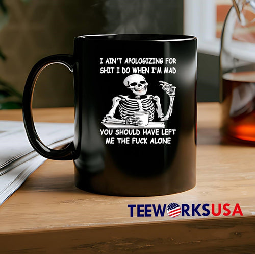 Angry Skeleton Sipping Coffee I Ain’t Apologizing for Shit You Should Have Left Me the Fuck Alone Shirt