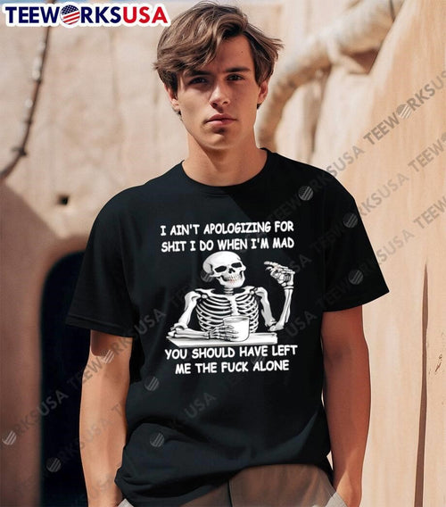 Angry Skeleton Sipping Coffee I Ain’t Apologizing for Shit You Should Have Left Me the Fuck Alone Shirt
