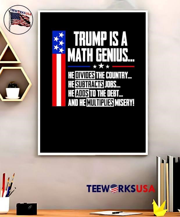 Anti Trump Political Statement Trump Is a Math Genius Divides Country Subtracts Jobs Adds to Debt Multiplies Misery Shirt