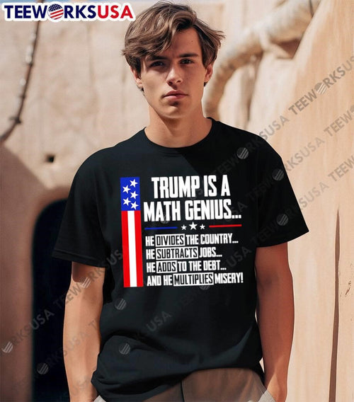 Anti Trump Political Statement Trump Is a Math Genius Divides Country Subtracts Jobs Adds to Debt Multiplies Misery Shirt
