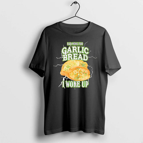 Bad News For Garlic Bread I Woke Up Tshirts Sweater