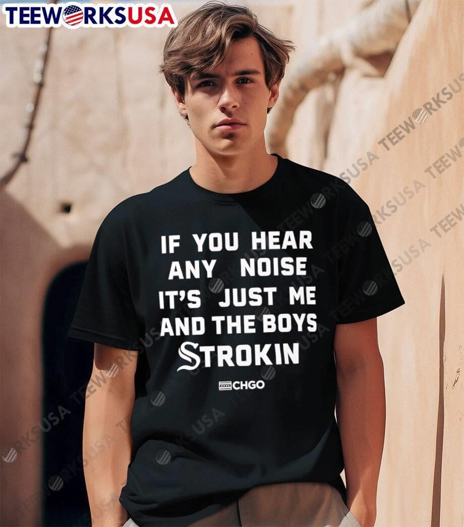 CHGO If You Hear Any Noise It Is Just Me and the Boys Strokin shirt