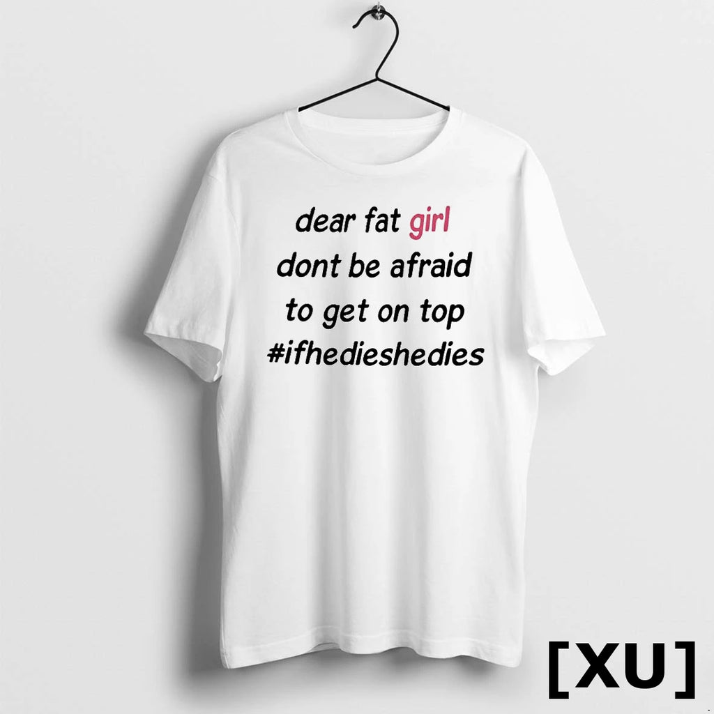 Dear Fat Girl Dont Be Afraid To Get On Top Hashtag Ifhedieshedies Tshirts Sweater