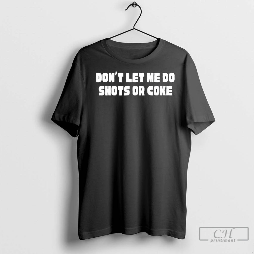 Dont Let Me Do Shots Or Coke T Shirts