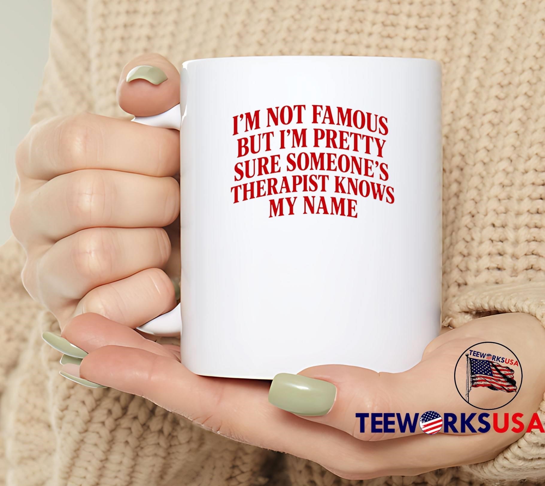 Funny Slogan Apparel I Am Not Famous but I Am Pretty Sure Someone’s Therapist Knows My Name T-Shirt