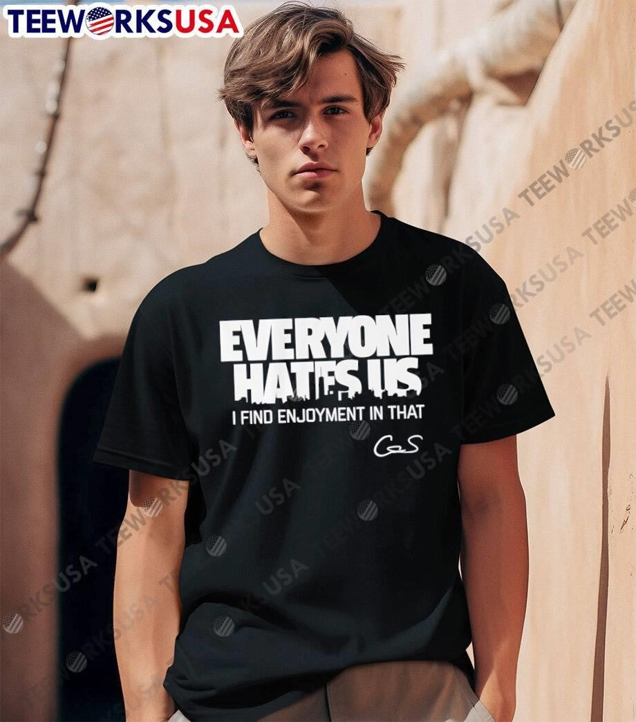GS Everyone Hates Us I Find Enjoyment in That Shirt