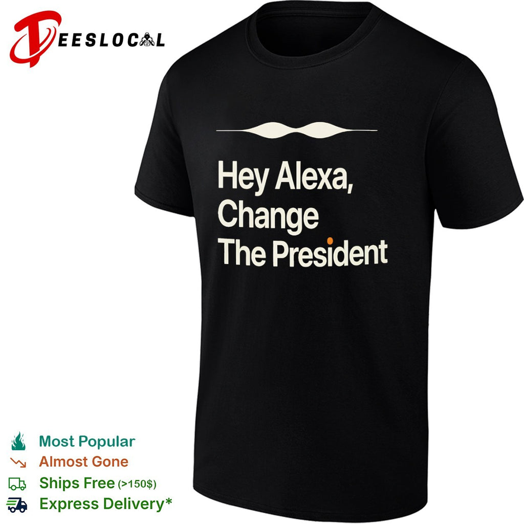Hey Alexa Change the President political shirt