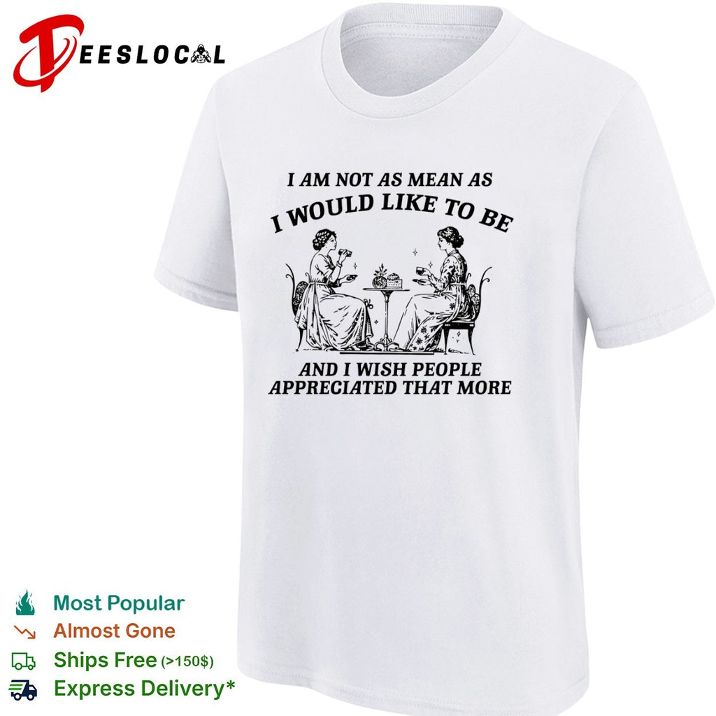 I Am Not as Mean as I Would Like to Be shirt