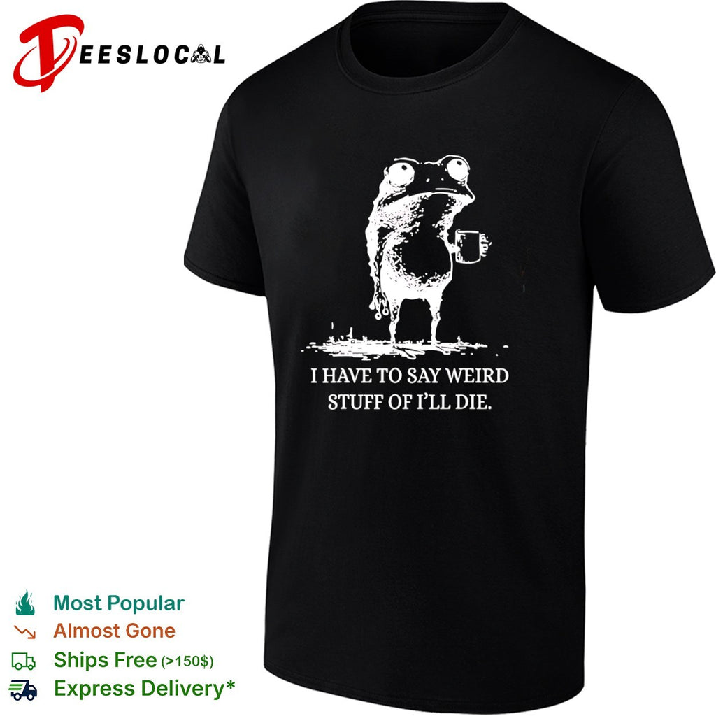 I Have to Say Weird Stuff or I’ll Die Frog Coffee shirt
