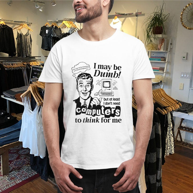 I May Be Dumb But At Least I Don’t Need Computers To Think For Me Shirts Unisex , , , Long Sleeve Tee
