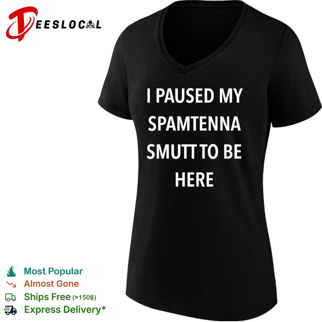 I Paused My Spamtenna Smutt to Be Here shirt