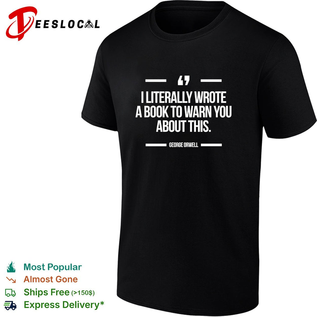 I literally wrote a whole book to warn everyone about this George Orwell quote shirt