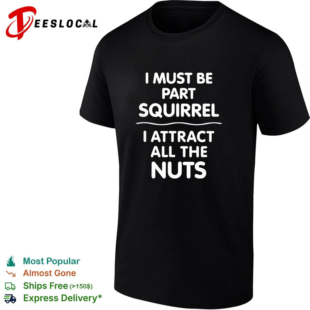 I must be part squirrel I attract all the nuts bold funny statement quote shirt