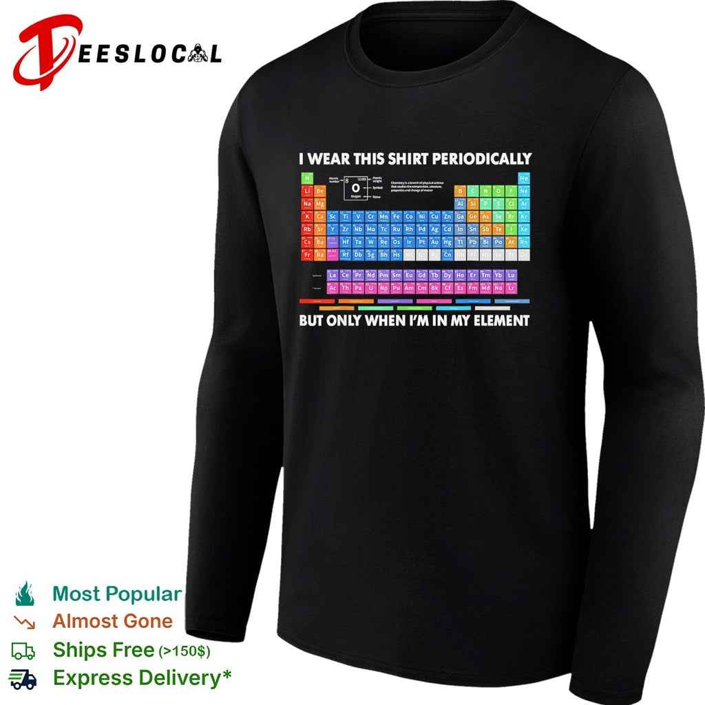 I wear this shirt periodically but only when I’m in my element periodic table shirt