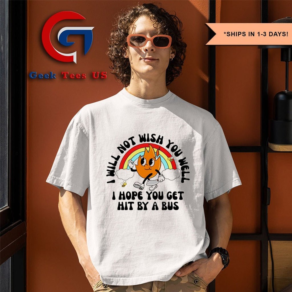 I will not wish you well I hope you get hit by a bus rainbow shirt