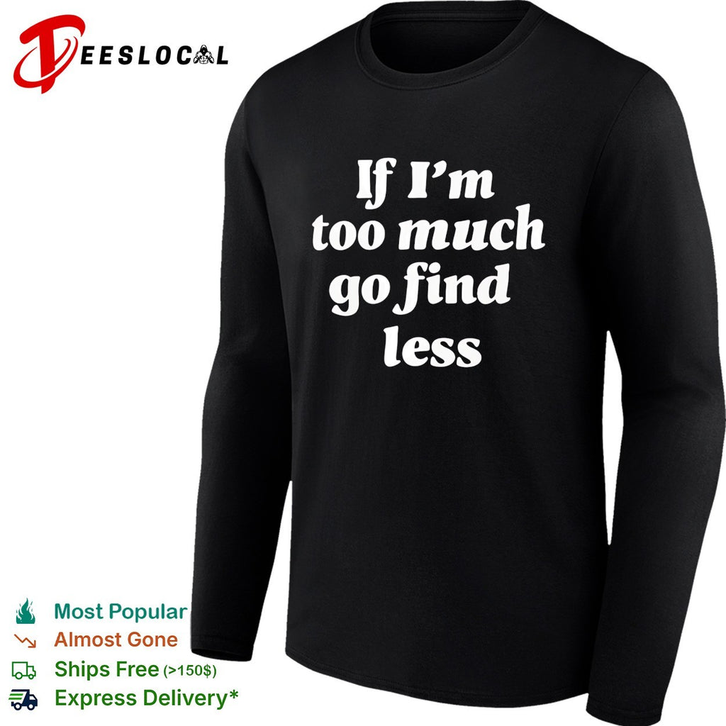 If I’m too much go find less bold cursive script quote text plain background shirt