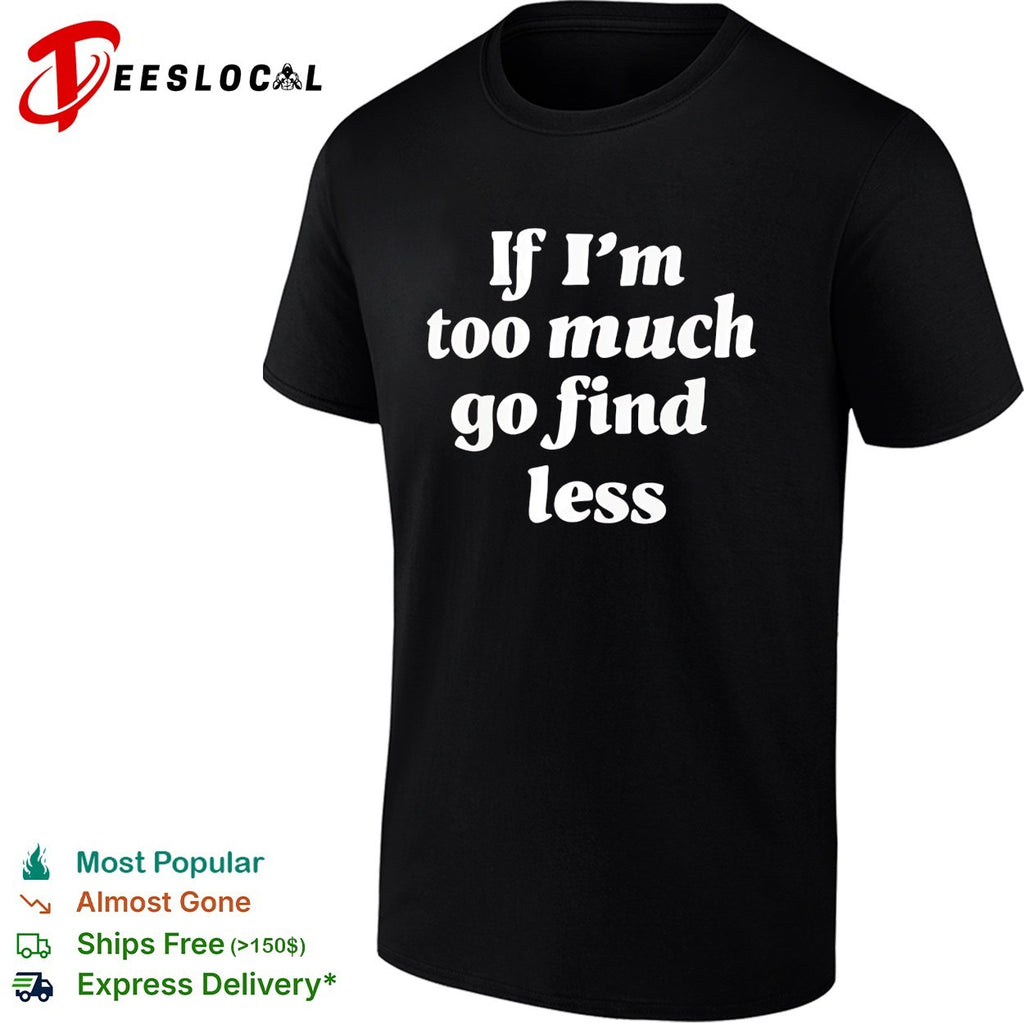 If I’m too much go find less bold cursive script quote text plain background shirt