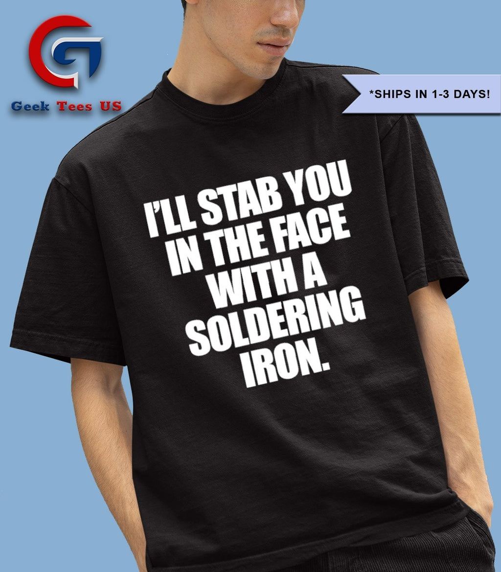 I’ll stab you in the face with a soldering iron shirt