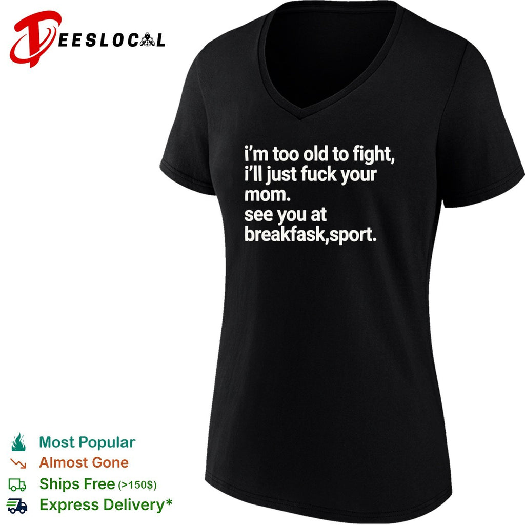 I’m Too Old to Fight I’ll Just Fuck Your Mom See You at Breakfask Sport shirt