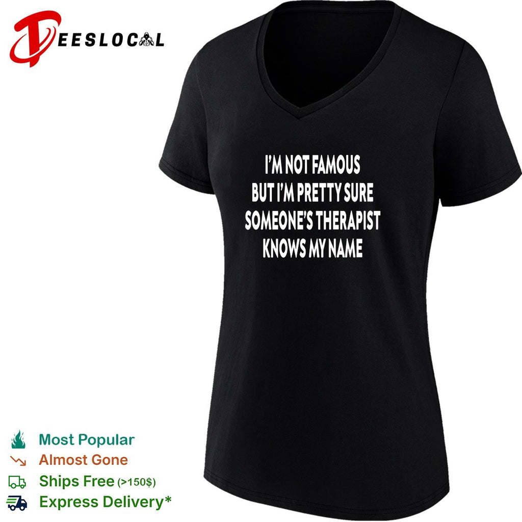 I’m not famous but I’m pretty sure someone’s therapist knows my name quote shirt