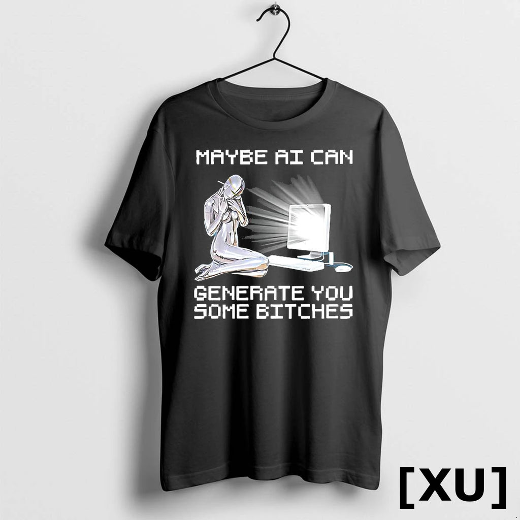 Maybe Ai Can Generate You Some Bitches Tshirts Sweater