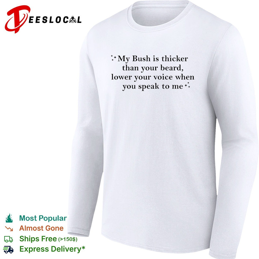 My bush is thicker than your beard lower your voice when you speak to me shirt