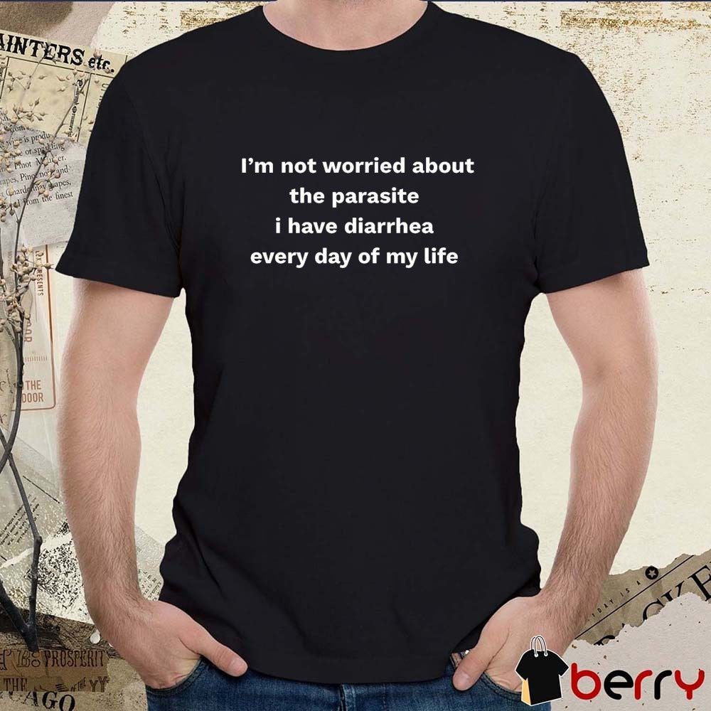 2026 I’m Not Worried About The Parasite I Have Diarrhea Every Day Of My Life t-shirt