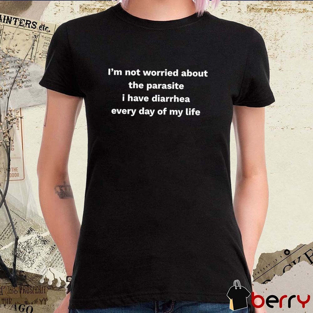 2026 I’m Not Worried About The Parasite I Have Diarrhea Every Day Of My Life t-shirt