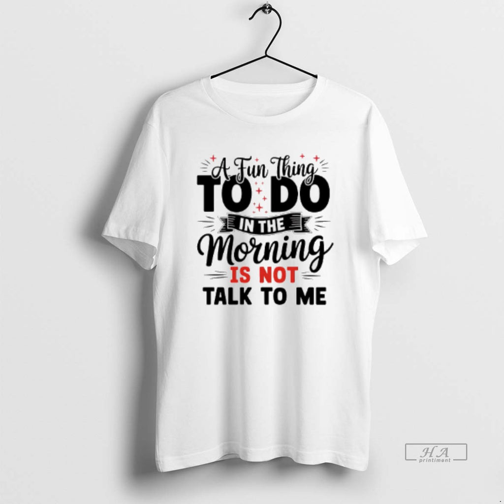 Official A Fun Thing To Do In The Morning Is Not Talk To Me