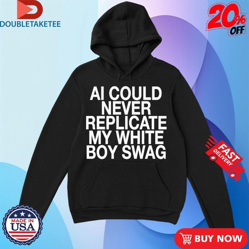 Official AI Can Never Replicate My White Boy Swag Shirts Unisex , , , Long Sleeve Tee