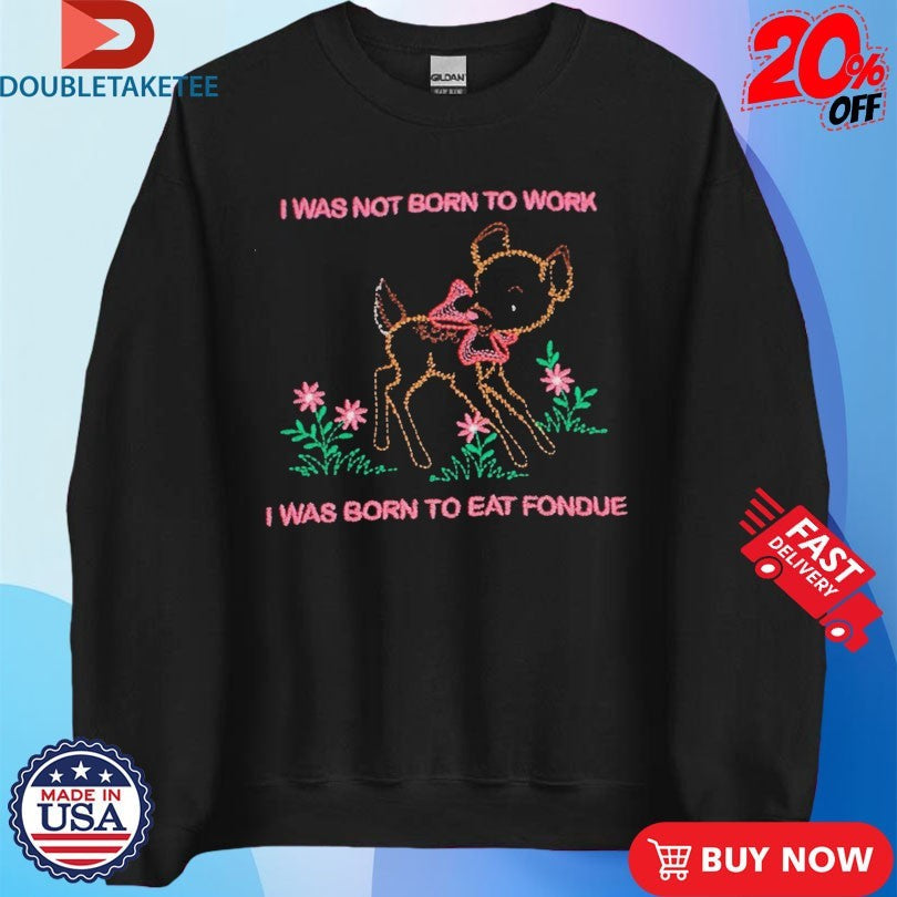 Official Aiden Arata I Was Not Born To Work I Was Born To Eat Fondue Lamb Shirts Unisex , , , Long Sleeve Tee