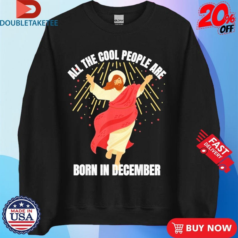 Official All The Cool People Are Born In December Christian Jesus Christmas Shirts Unisex , , , Long Sleeve Tee