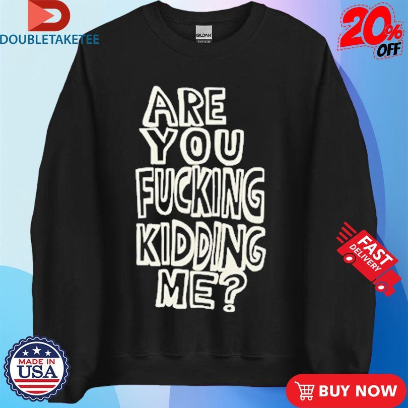 Official Are You Fucking Kidding Me Shirts Unisex , , , Long Sleeve Tee