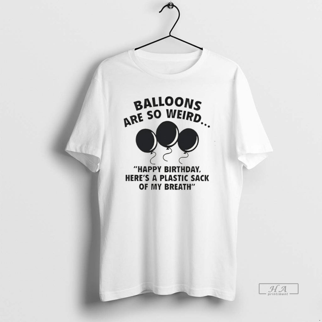 Official Balloons Are So Weird Happy Birthday Heres A Plastic Sack Of My Breath