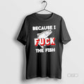 Official Because I Fuck Fish T-Shirts