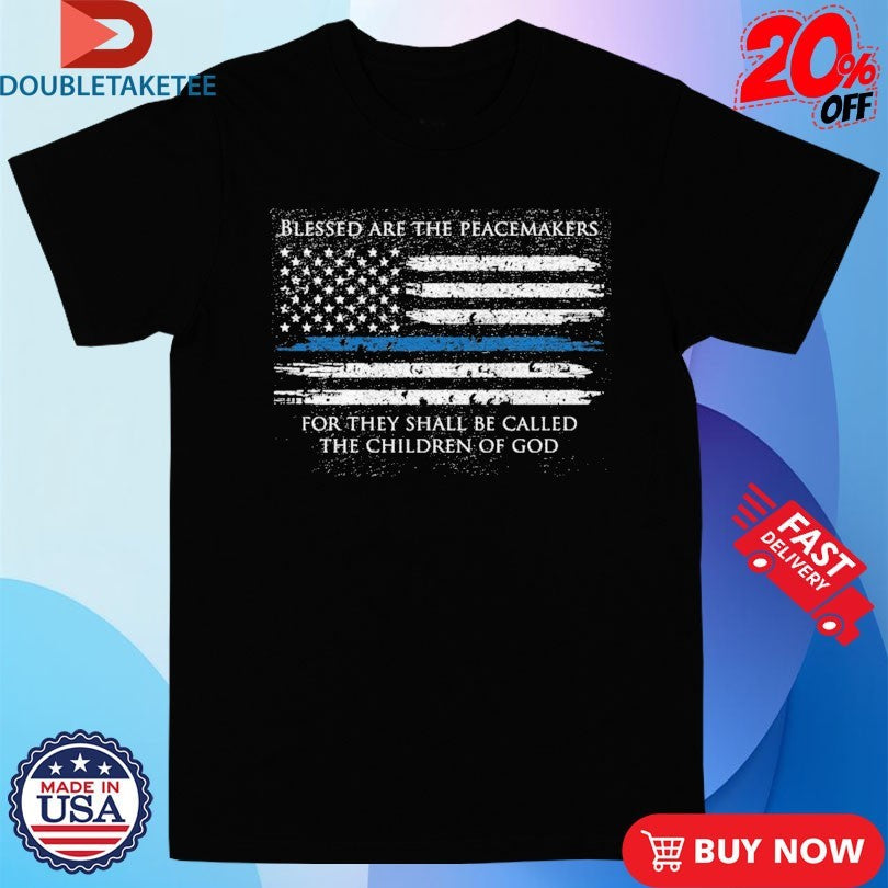 Official Blessed Are The Peacemakers For They Shall Be Called The Children Of God Thin Blue Line American Flag Shirts