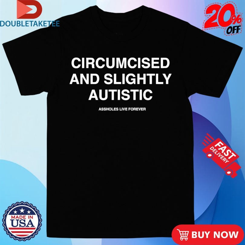 Official Circumcised And Slightly Autistic Assholes Live Forever Shirts Unisex , , , Long Sleeve Tee