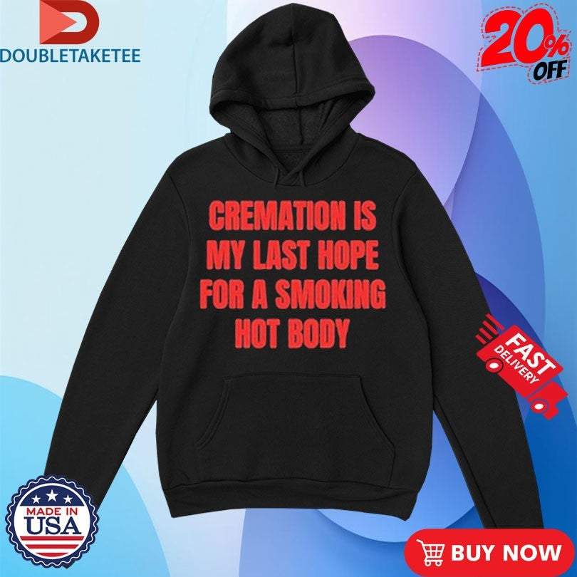 Official Cremation Is My Last Hope For A Smoking Hot Body Shirt Unisex , , , Long Sleeve Tee