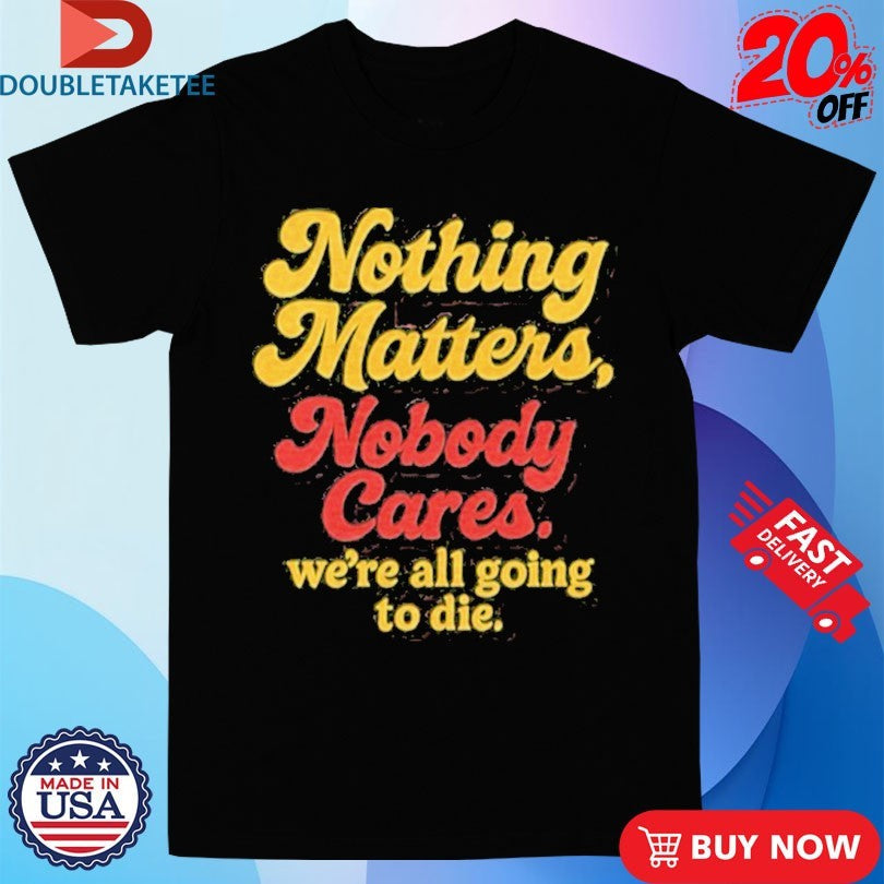 Official Devin Cooley Nothing Matters Nobody Cares We’re All Going To Die Calgary Flames Shirts