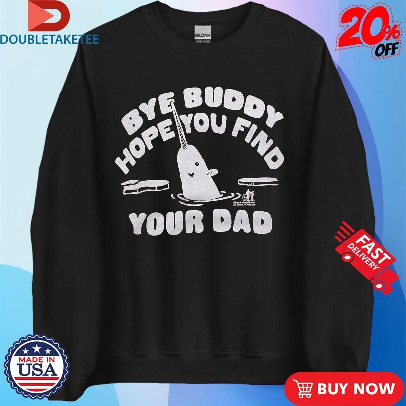 Official Elf Bye Buddy Hope You Find Your Dad Merry Christmas Shirts Unisex , , , Long Sleeve Tee