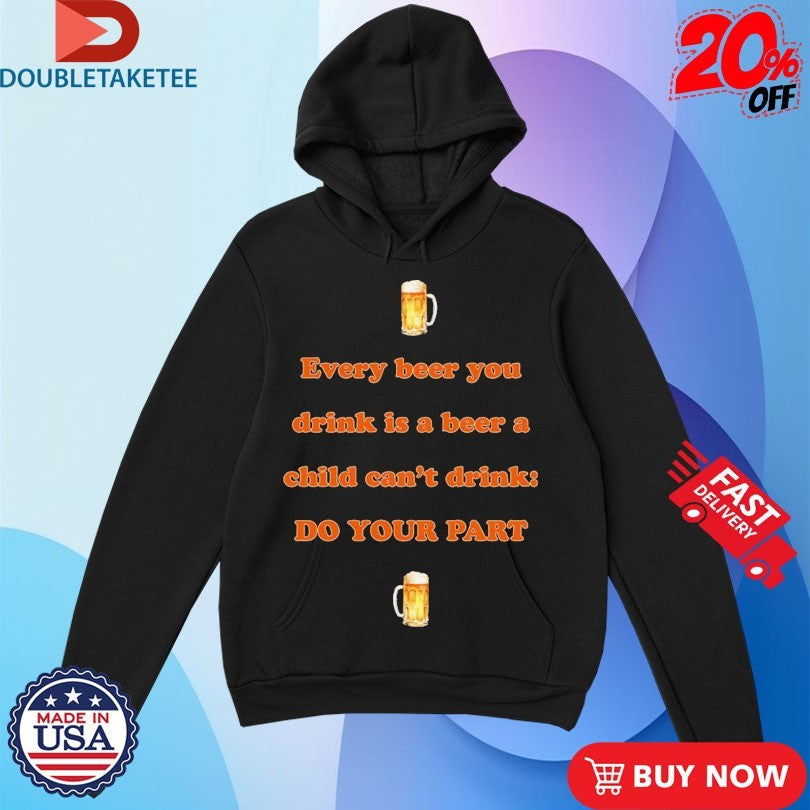 Official Every Beer You Drink Is A Beer A Child Can’t Drink Do Your Part Shirts Unisex , , , Long Sleeve Tee