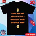 Official Every Beer You Drink Is A Beer A Child Can’t Drink Do Your Part Shirts Unisex , , , Long Sleeve Tee