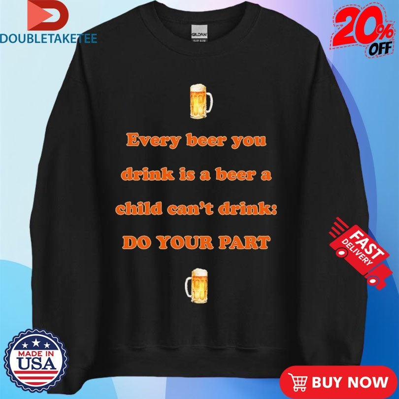 Official Every Beer You Drink Is A Beer A Child Can’t Drink Do Your Part Shirts Unisex , , , Long Sleeve Tee