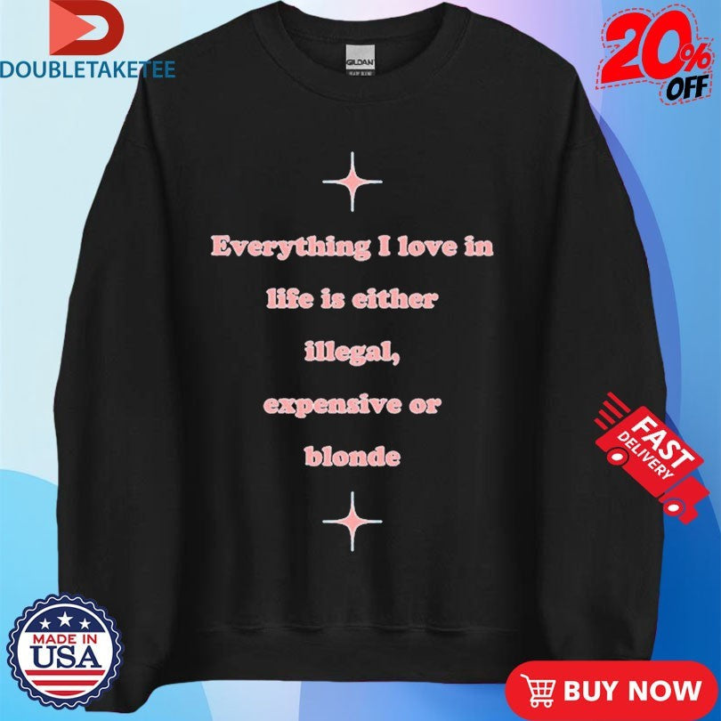 Official Everything I Love In Life Is Either Illegal, Expensive Or Blonde Shirts Unisex , , , Long Sleeve Tee
