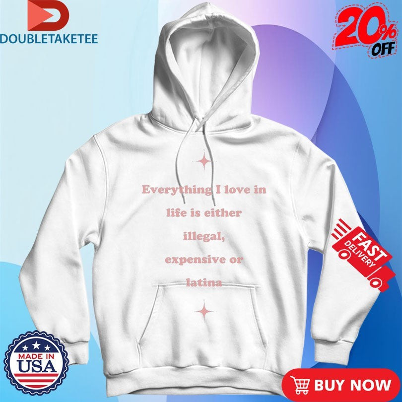 Official Everything I Love In Life Is Either Illegal, Expensive Or Latina Shirts Unisex , , , Long Sleeve Tee