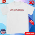 Official Good Things Take Time… That’s Why I’m Always Late Shirts Unisex , , , Long Sleeve Tee